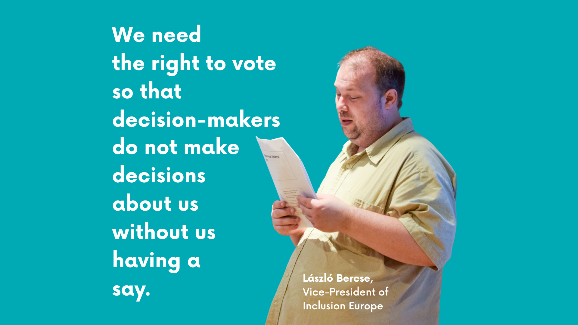 We need the right to vote so that decision-makers do not make decisions about us without us having a say. Laszlo Bercse, Vice-President of Inclusion Europe.